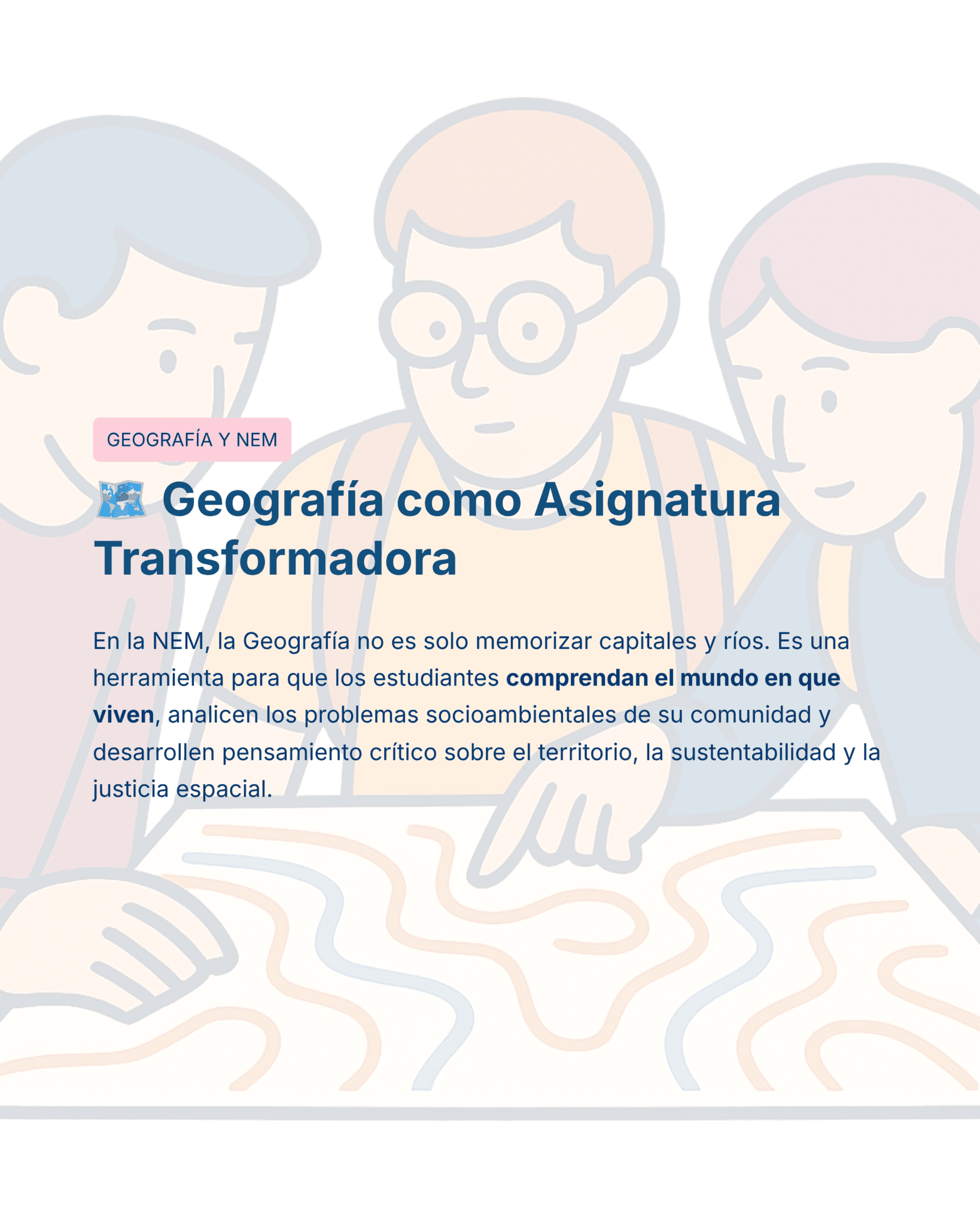 Guía de Estudio HORAS ADICIONALES GEOGRAFÍA Educación Secundaria- USICAMM 2026 - 2027 + (Simulador 90 Reactivos) 13 Ilustración de tres estudiantes mirando un gran mapa sobre una mesa, con texto superpuesto en español sobre la geografía como asignatura transformadora, que hace hincapié en el pensamiento crítico, la sostenibilidad y la justicia espacial.