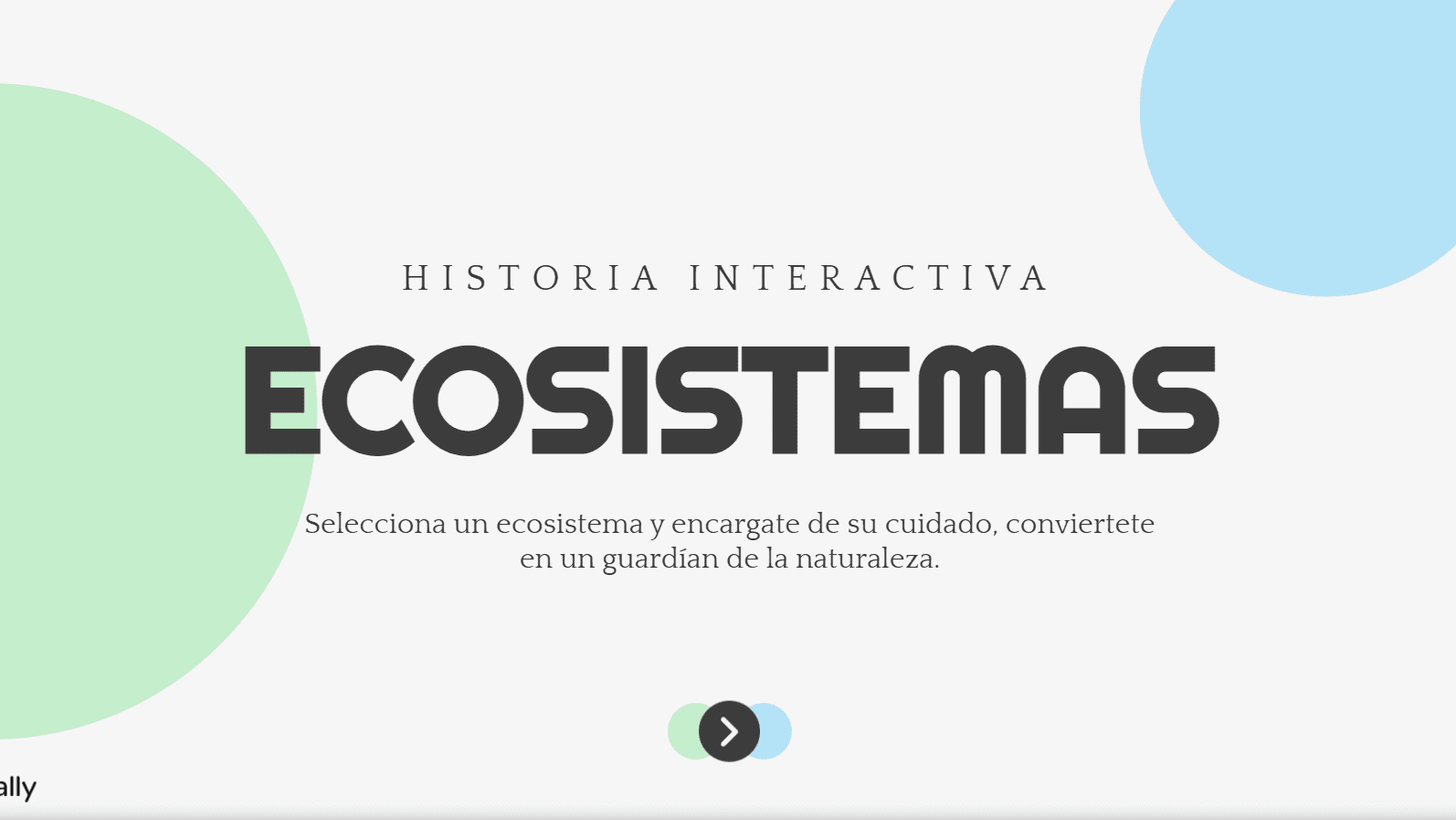 Historia Interactiva Ecosistemas del Ecuador 1 Pantalla de inicio de una historia interactiva titulada "Ecosistemas", con instrucciones para seleccionar y cuidar un ecosistema. Fondo blanco con círculos verdes y azules y un botón de avance en la parte inferior.