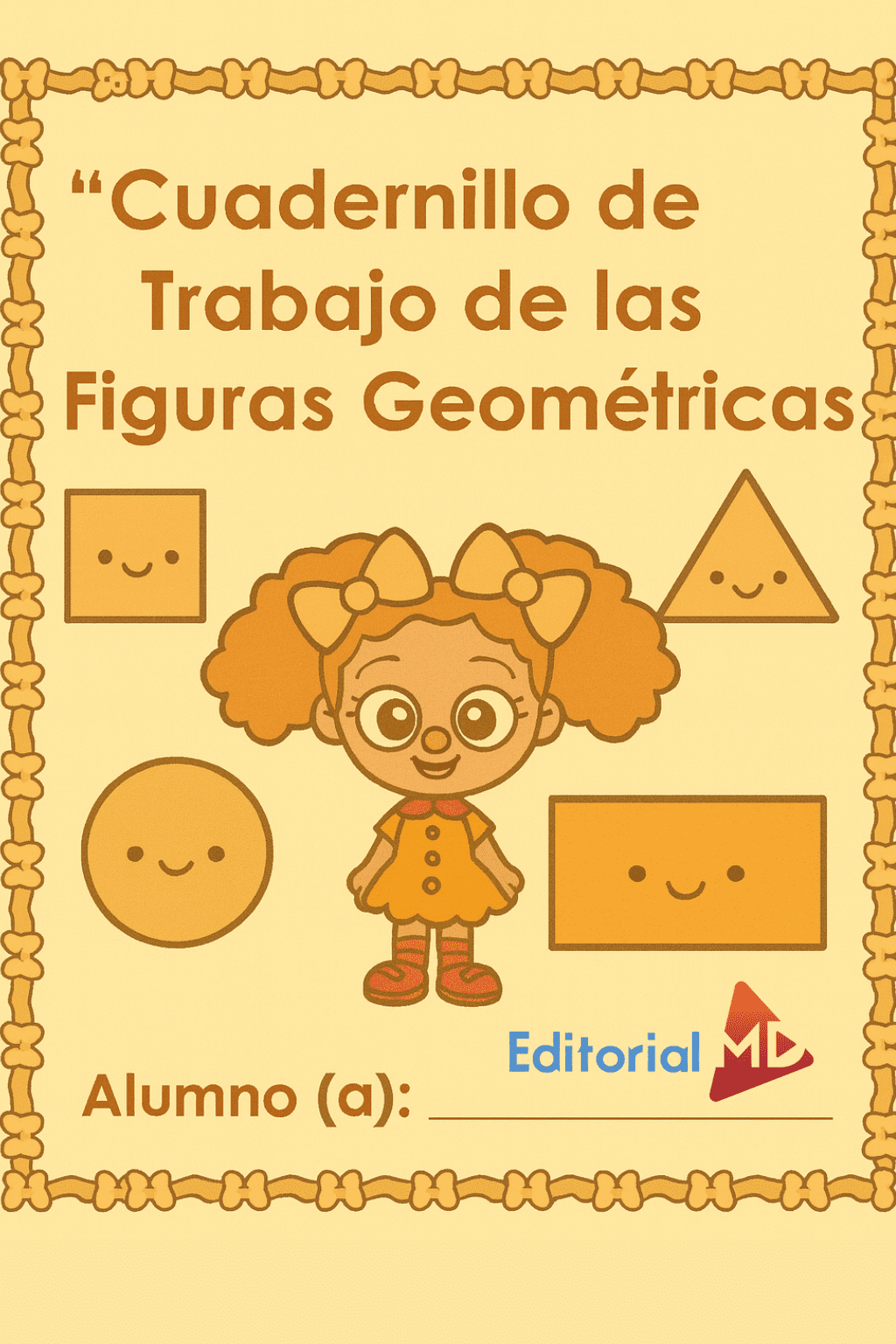 Cuadernillo de Trabajo de las Figuras Geométricas 1 La portada del "Cuadernillo de Trabajo de las Figuras Geométricas" presenta formas geométricas sonrientes, una niña con coletas, un espacio para el nombre del alumno y el logotipo de la Editorial MD en la parte inferior.