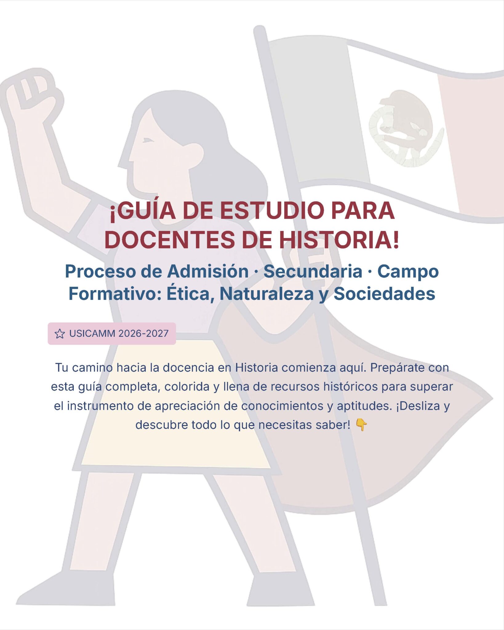Guía de Estudio Admisión HISTORIA Educación Secundaria- USICAMM 2026 - 2027 + (Simulador 90 Reactivos) 5 Ilustración estilizada de una mujer que levanta el puño con una bandera mexicana descolorida de fondo. El texto destaca una guía de estudio para profesores de historia, incluyendo admisión, nivel secundario y ética.