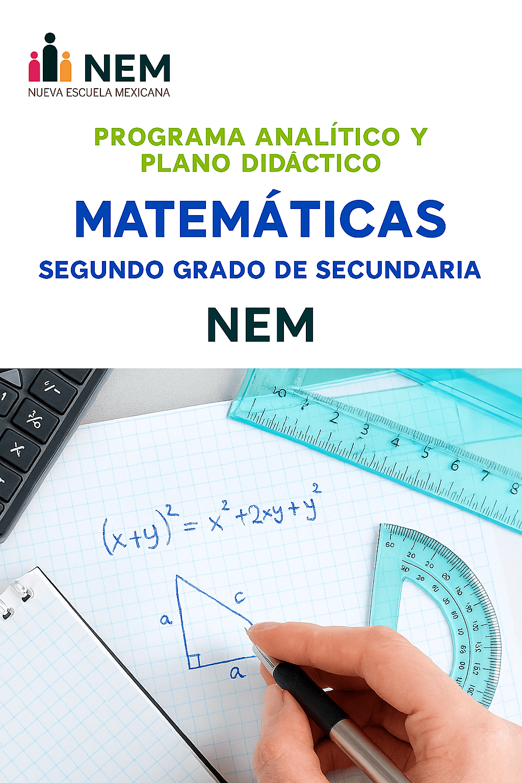 Matemáticas - Programa Analítico y Plano Didáctico - Segundo Grado de Secundaria 1 Portada de un plan de estudios de matemáticas de secundaria mexicano. Incluye reglas, una calculadora, una mano dibujando un triángulo y ecuaciones matemáticas. El texto dice: "Matemáticas Segundo Grado de Secundaria NEM".