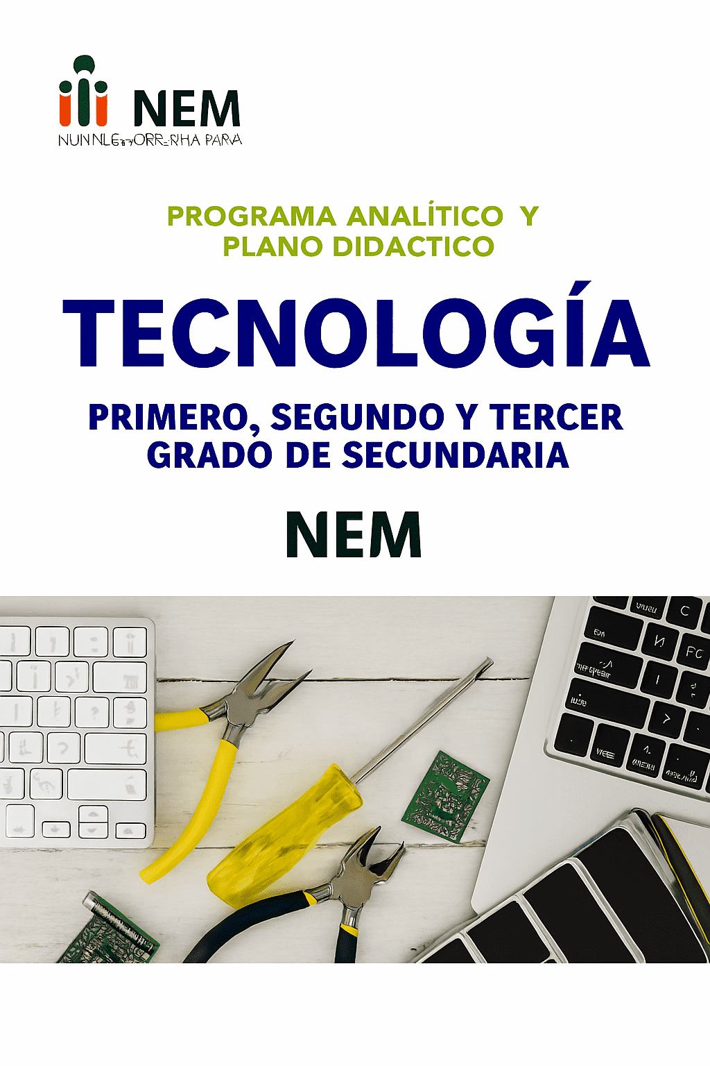 Tecnología - Programa Analítico y Plano Didáctico - Primero, Segundo y Tercer Grado de Secundaria 1 Portada para un plan de estudios de tecnología. Texto del título en español con herramientas, placas de circuitos y un teclado de ordenador portátil dispuestos en la parte inferior. El logotipo y "NEM" aparecen en la parte superior.