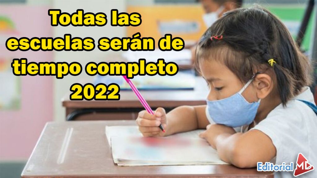 Todas las escuelas serán de tiempo completo 2022