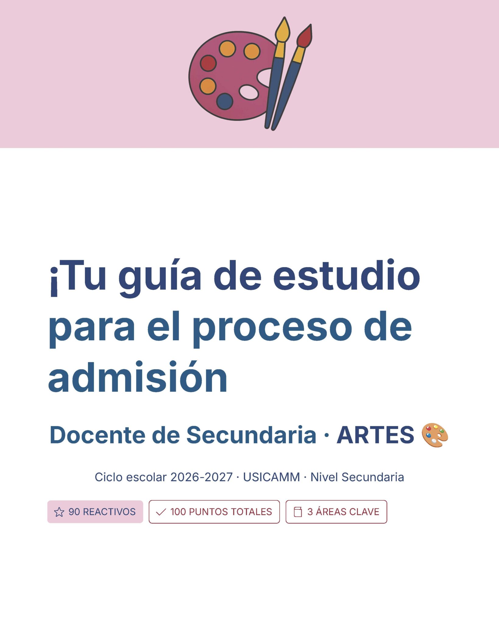 Guía de Estudio Admisión ARTES Educación Secundaria- USICAMM 2026 - 2027 + (Simulador 90 Reactivos) 2 Portada de una guía de estudio titulada "¡Tu guía de estudio para el proceso de admisión! Docente de Secundaria - ARTES" con un ícono de paleta de pintura y pinceles, y datos del ciclo escolar 2026-2027.