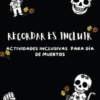 Fondo negro con ilustraciones de calaveras blancas, entre ellas una en silla de ruedas y una mano esquelética. Alrededor hay flores de caléndula. El texto reza: "Recordar es incluir. Actividades inclusivas para Día de Muertos.