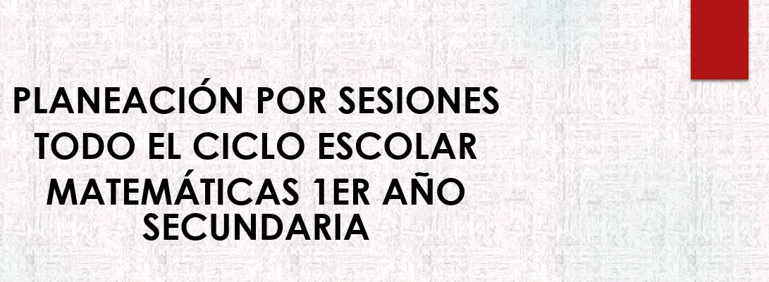 Planeación por Sesiones MATEMÁTICAS 1er Año Secundaria 1 Planeación por Sesiones MATEMÁTICAS 1er Año Secundaria